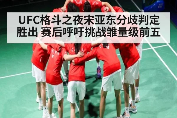 UFC格斗之夜宋亚东分歧判定胜出 赛后呼吁挑战雏量级前五
