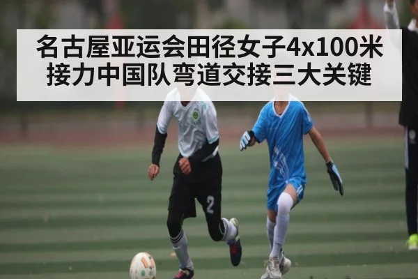名古屋亚运会田径女子4x100米接力中国队弯道交接三大关键