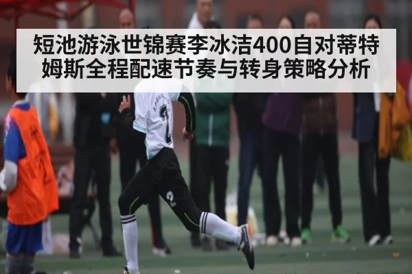 短池游泳世锦赛李冰洁400自对蒂特姆斯全程配速节奏与转身策略分析