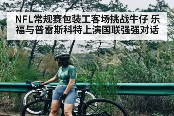 NFL常规赛包装工客场挑战牛仔 乐福与普雷斯科特上演国联强强对话